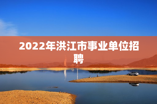 2022年洪江市事业单位招聘