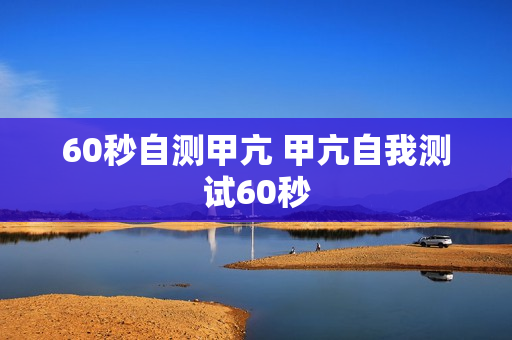 60秒自测甲亢 甲亢自我测试60秒