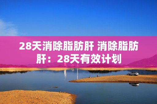 28天消除脂肪肝 消除脂肪肝：28天有效计划