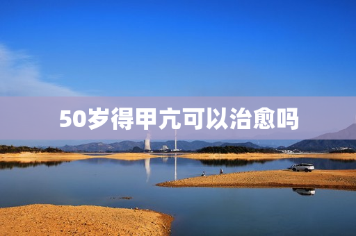 50岁得甲亢可以治愈吗