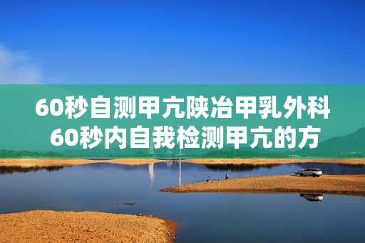 60秒自测甲亢陕冶甲乳外科 60秒内自我检测甲亢的方法