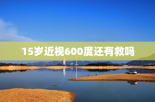 15岁近视600度还有救吗