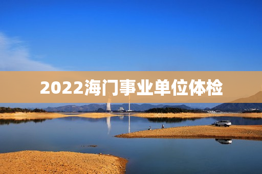 2022海门事业单位体检