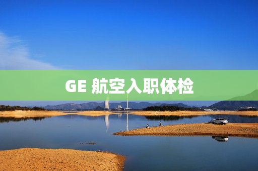 GE 航空入职体检