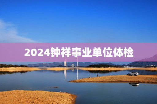 2024钟祥事业单位体检