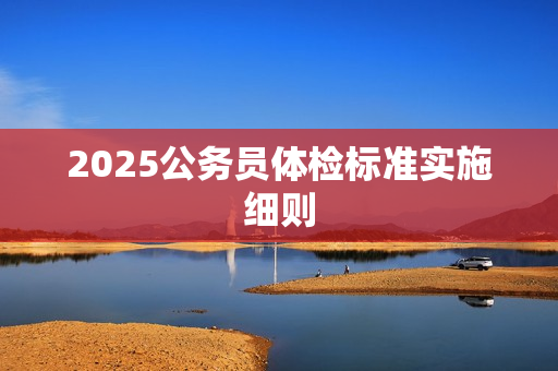 2025公务员体检标准实施细则